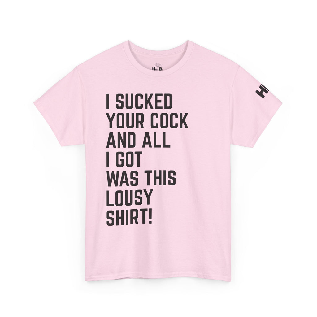 I Sucked Your Cock and All I Got Was This Lousy Shirt Tee