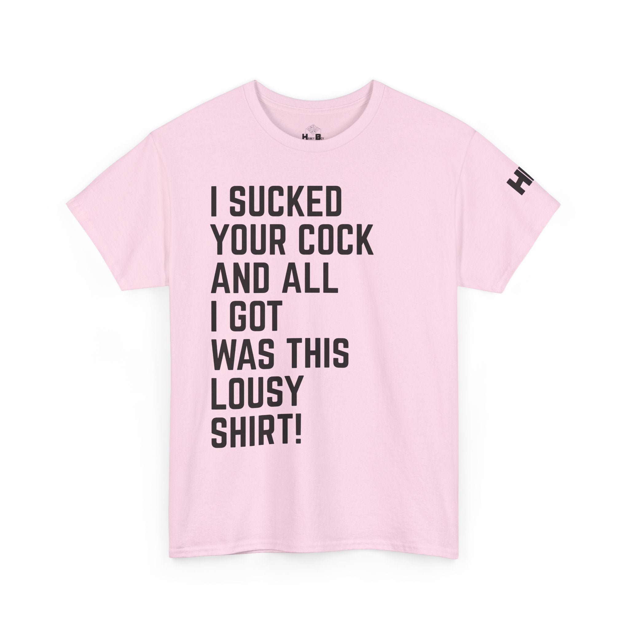 I Sucked Your Cock and All I Got Was This Lousy Shirt Tee