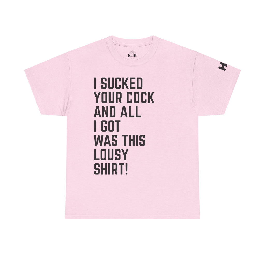 I Sucked Your Cock and All I Got Was This Lousy Shirt Tee