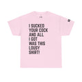 I Sucked Your Cock and All I Got Was This Lousy Shirt Tee