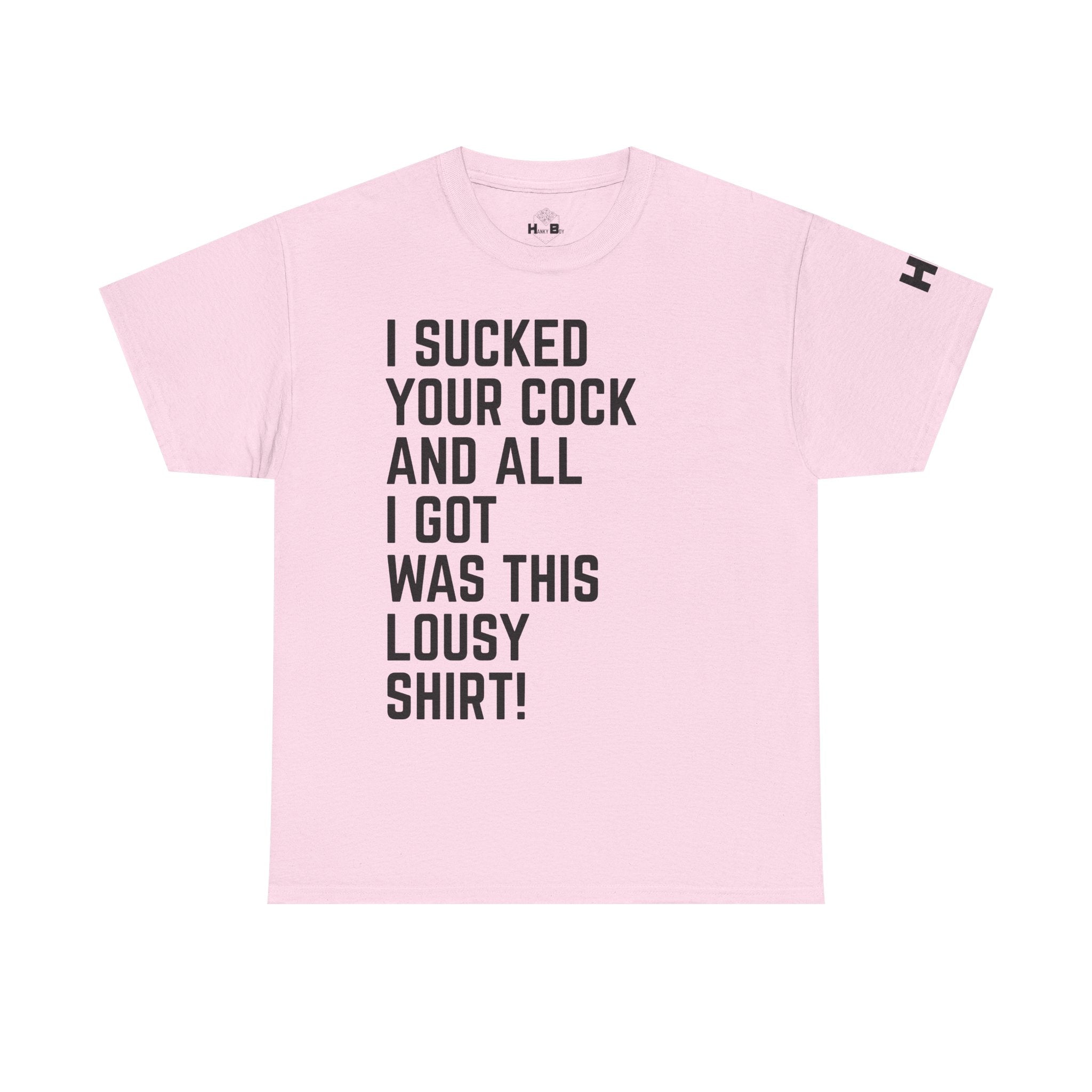 I Sucked Your Cock and All I Got Was This Lousy Shirt Tee