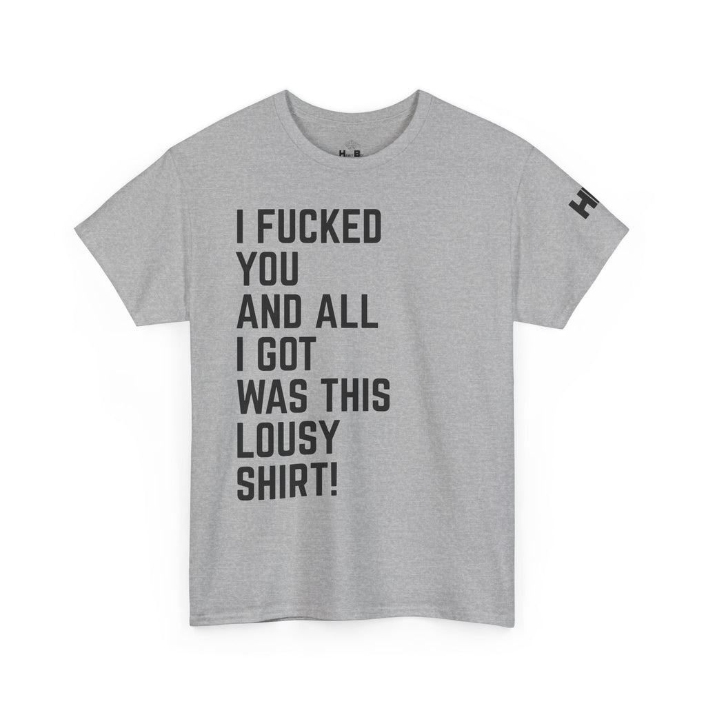 I Fucked You And All I Got Was This Lousy Shirt Tee