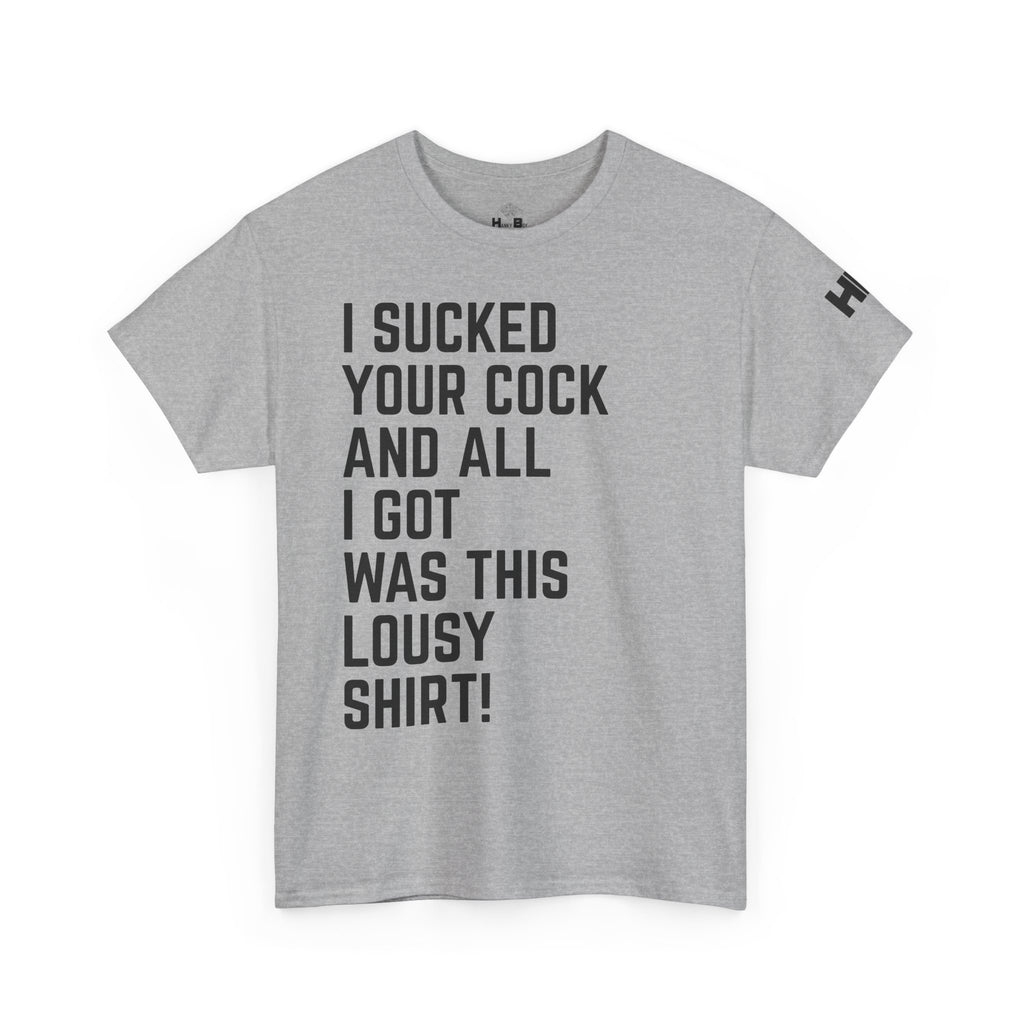 I Sucked Your Cock and All I Got Was This Lousy Shirt Tee