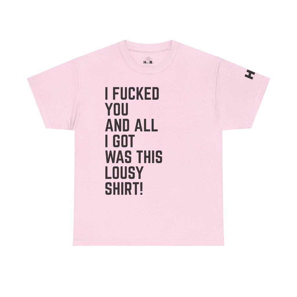 I Fucked You And All I Got Was This Lousy Shirt Tee