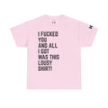 I Fucked You And All I Got Was This Lousy Shirt Tee