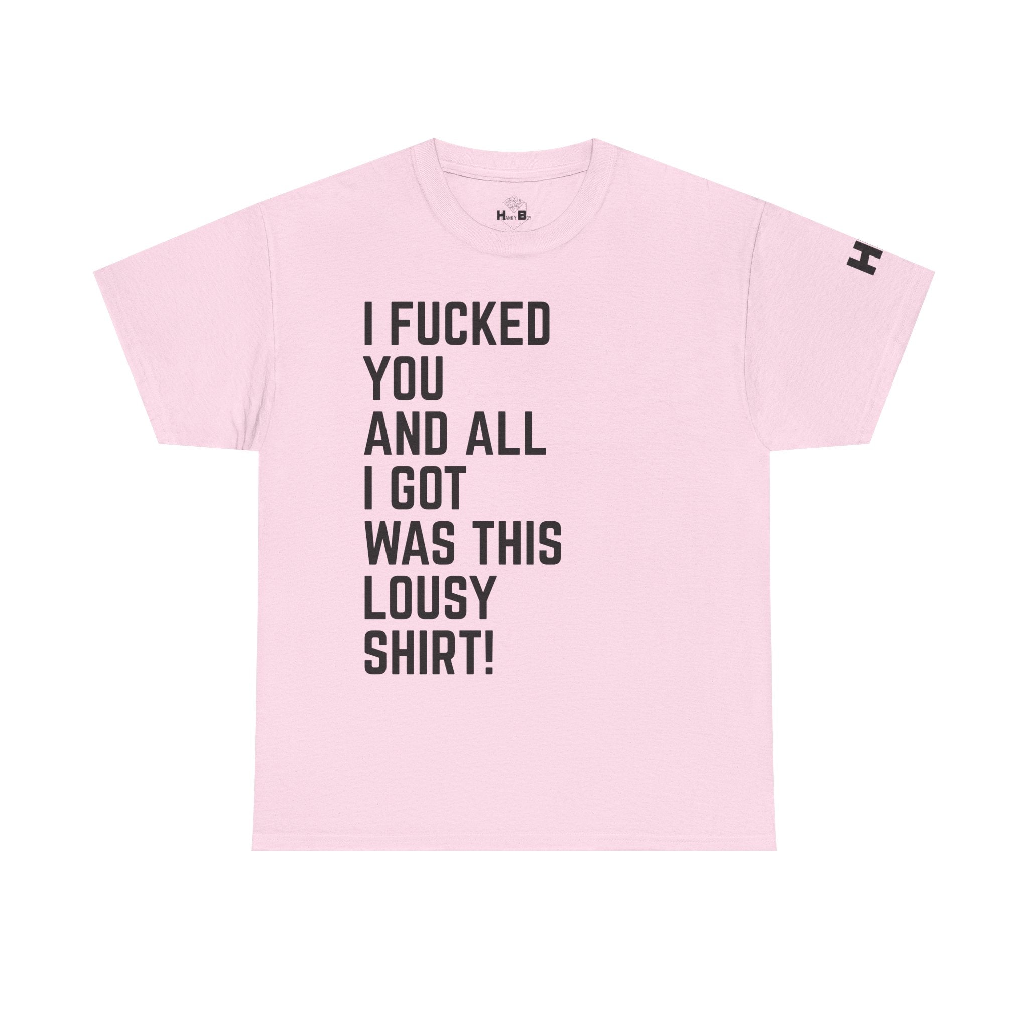 I Fucked You And All I Got Was This Lousy Shirt Tee