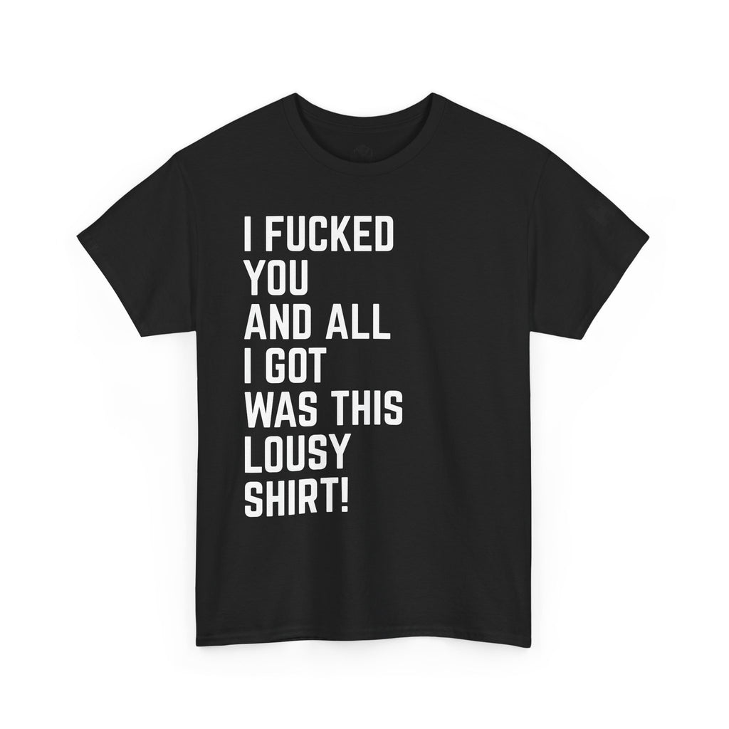 I Fucked You And All I Got Was This Lousy Shirt Tee