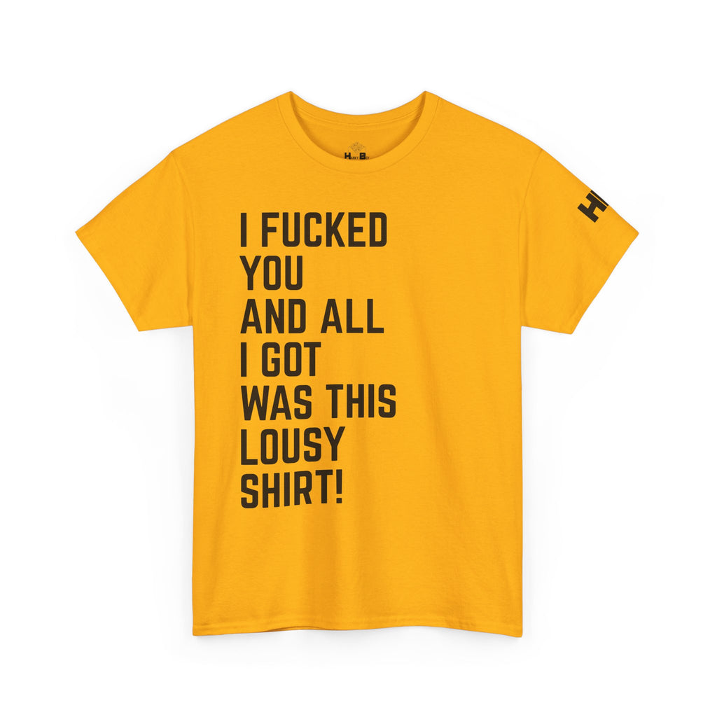 I Fucked You And All I Got Was This Lousy Shirt Tee