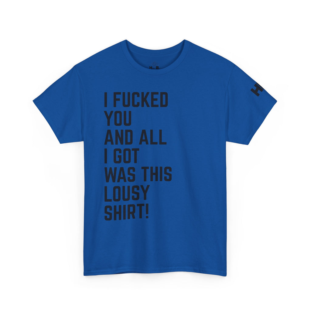 I Fucked You And All I Got Was This Lousy Shirt Tee