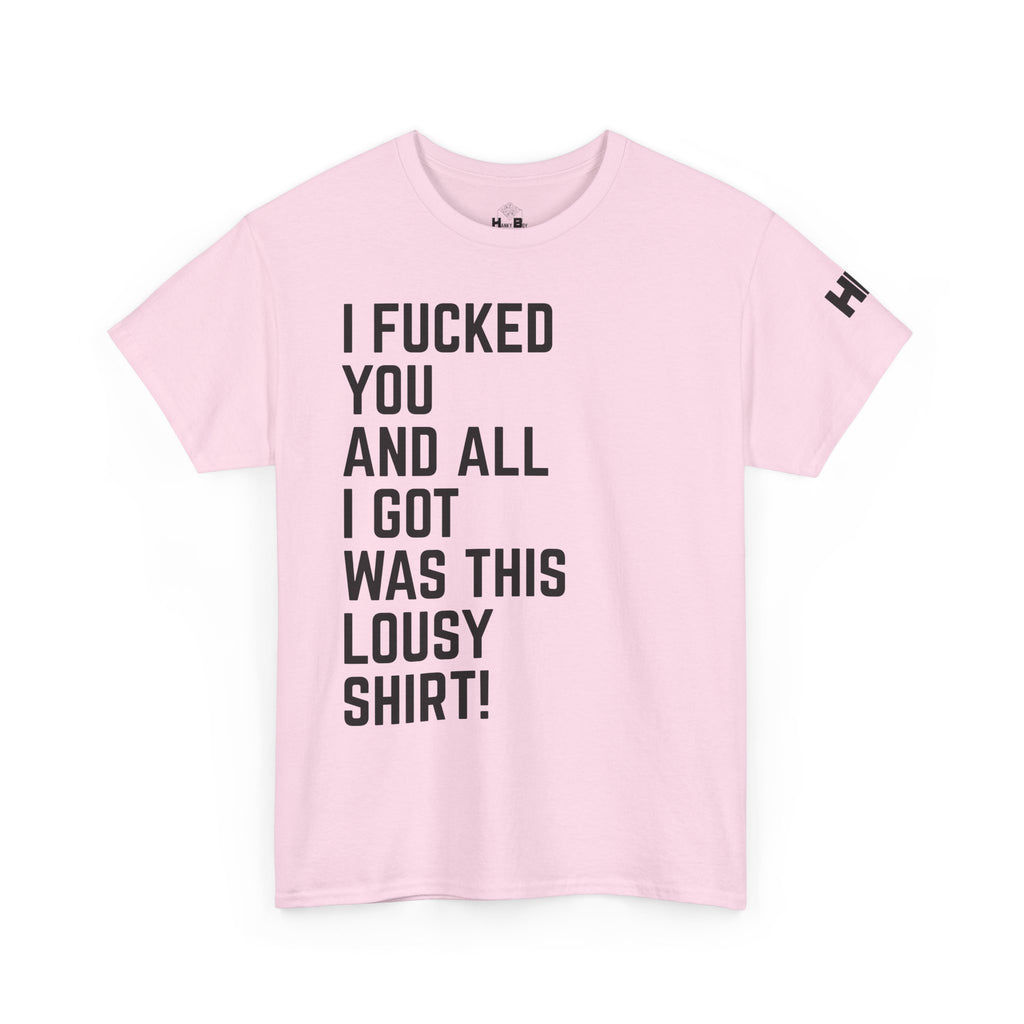 I Fucked You And All I Got Was This Lousy Shirt Tee