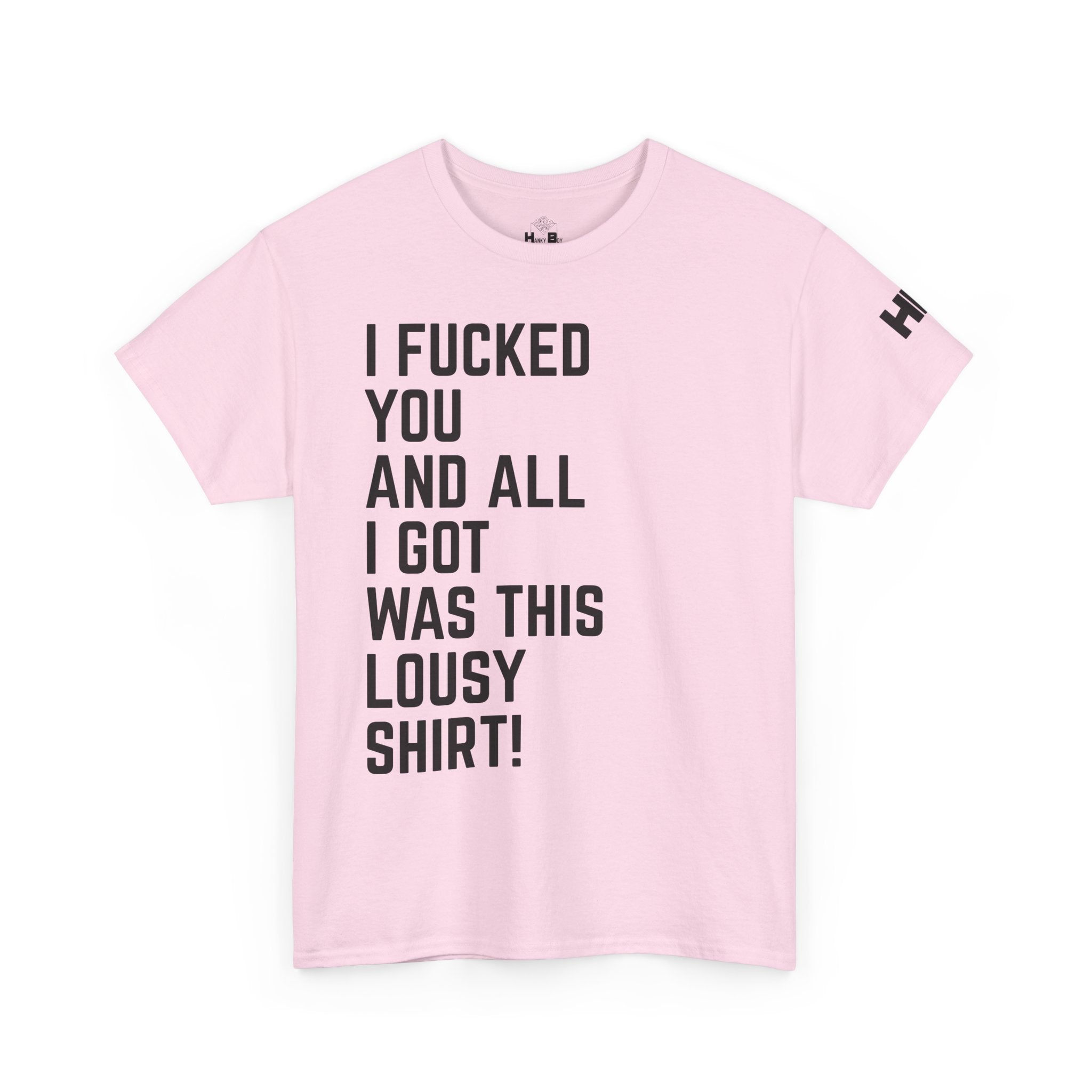 I Fucked You And All I Got Was This Lousy Shirt Tee