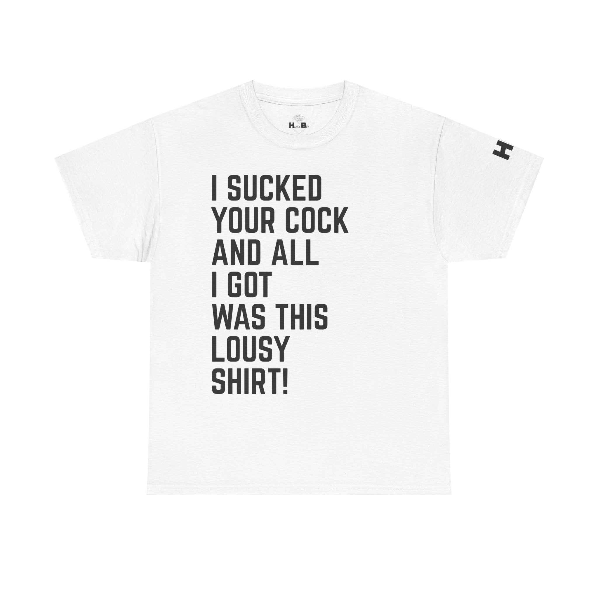 I Sucked Your Cock and All I Got Was This Lousy Shirt Tee