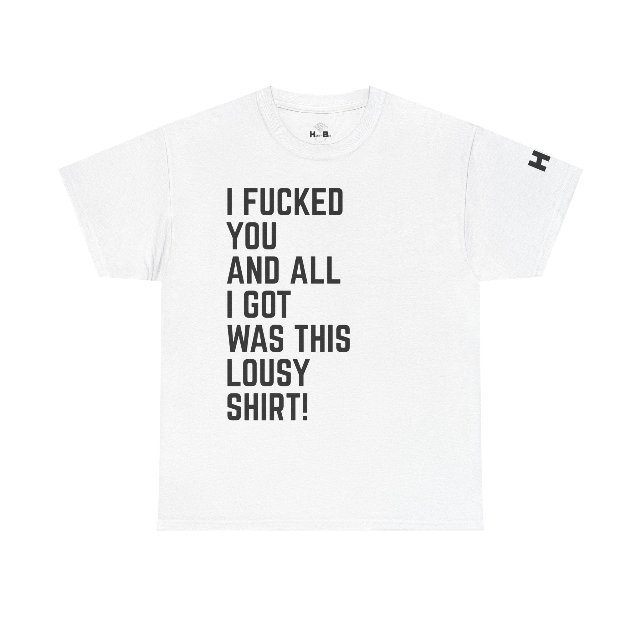 I Fucked You And All I Got Was This Lousy Shirt Tee