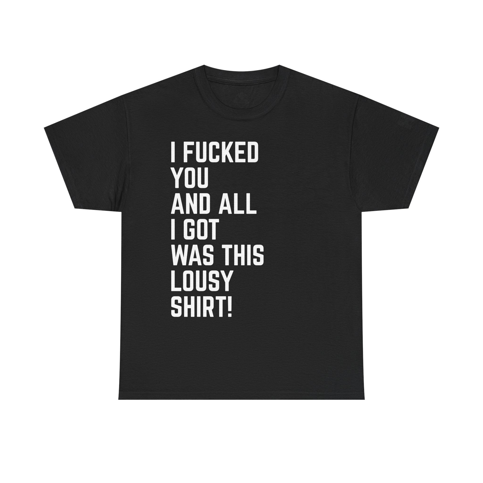 I Fucked You And All I Got Was This Lousy Shirt Tee