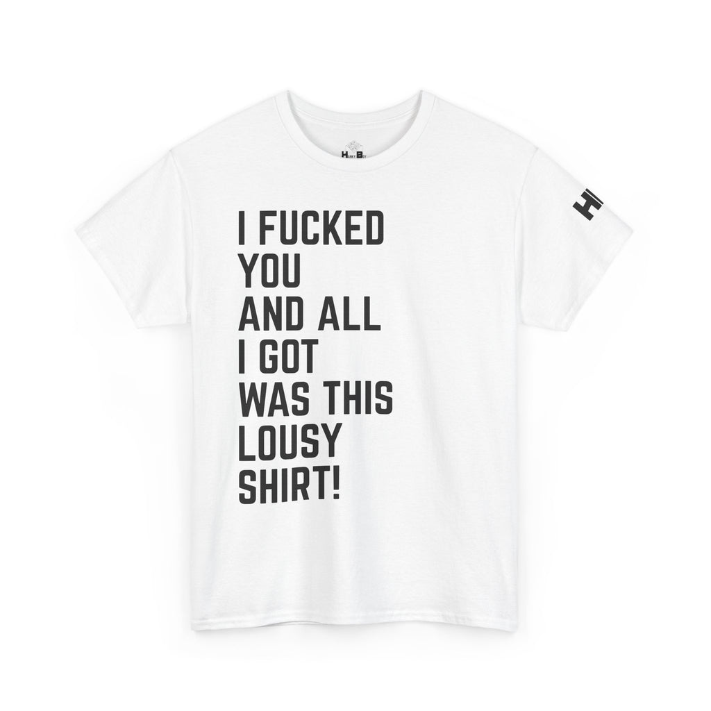 I Fucked You And All I Got Was This Lousy Shirt Tee